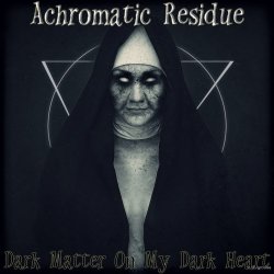 Achromatic Residue - Dark Matter On My Dark Heart (2016)
