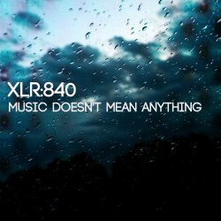 XLR:840 - Music Doesn't Mean Anything (2016) [EP]