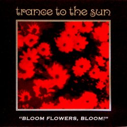 Trance To The Sun - Bloom Flowers, Bloom! (1995)