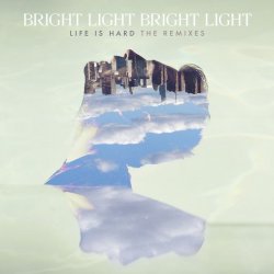 Bright Light Bright Light - Life Is Hard - The Remixes (2015)