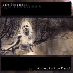 Ego Likeness - Water To The Dead (2013) [Remastered]