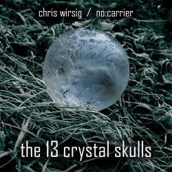 Chris Wirsig / No:Carrier - The 13 Crystal Skulls (2016)
