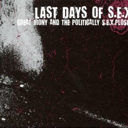 Last Days Of S.E.X. - Great Irony And The Politically S.E.X.plosive (2009)