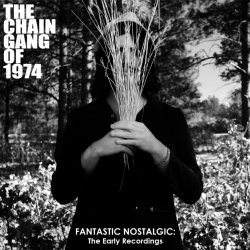 The Chain Gang Of 1974 - Fantastic Nostalgic: The Early Recording (2010)