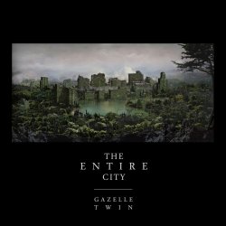 Gazelle Twin - The Entire City (2011)