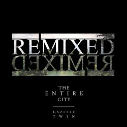 Gazelle Twin - The Entire City Remixed (2012)