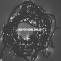 Noir For Rachel - Singles II (2017)