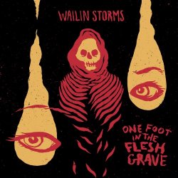 Wailin Storms - One Foot In The Flesh Grave (2015)
