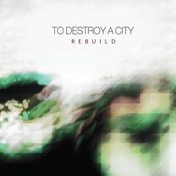 To Destroy A City - Rebuild (2012) [EP]