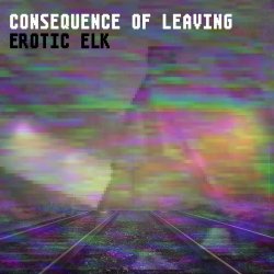 Erotic Elk - Consequence Of Leaving (2017) [Single]