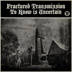 Fractured Transmission - To Know Is Uncertain (2016)