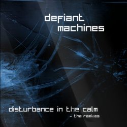 Defiant Machines - Disturbance In The Calm (The Remixes) (2016) [EP]