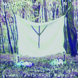 White Ring - Black Earth That Made Me (2011) [EP]