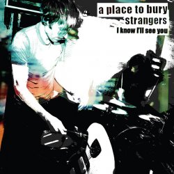 A Place To Bury Strangers - I Know I'll See You (2008) [Single]