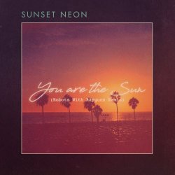 Sunset Neon - You Are The Sun (Robots With Rayguns Remix) (2018) [Single]