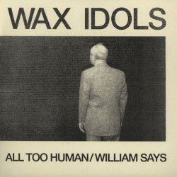 Wax Idols - All Too Human / William Says (2011) [Single]