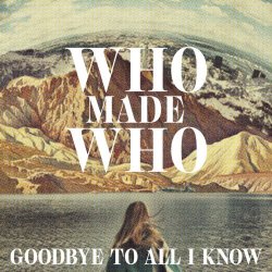WhoMadeWho - Goodbye To All I Know (Remixes) (2018) [EP]