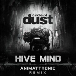 Circle Of Dust - Hive Mind (Animattronic Remix) (2018) [Single]