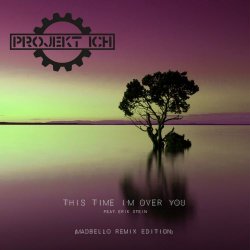 Projekt Ich - This Time I'm Over You (feat. Erik Stein) (Madbello Remix Edition) (2018) [EP]