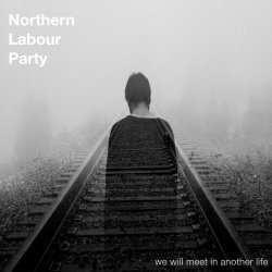 Northern Labour Party - We Will Meet In Another Life (2018)