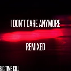 Big Time Kill - I Don't Care Anymore (Remixed) (2017) [EP]