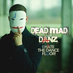 Dead Mad Danz - I Hate The Dance Floor! (2018)