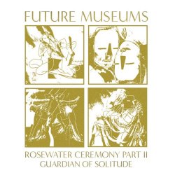 Future Museums - Rosewater Ceremony Part II: Guardian Of Solitude (2018)