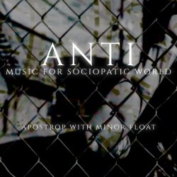 Apostrop & Minor Float - Anti - Music For Sociopatic World (2018)