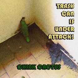 Trash Can Is Under Attack! - Chink Cactus (2018)