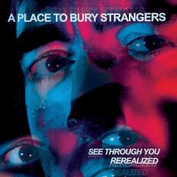 A Place To Bury Strangers - See Through You: ReRealized (2023)