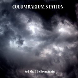 Columbarium Station - So I Shall Be Born Again (2016)