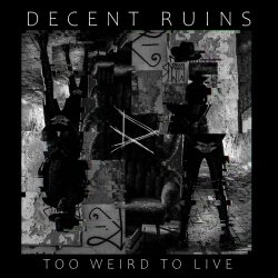 Decent Ruins - Too Weird To Live (2023)