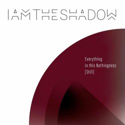 Iamtheshadow - Everything In This Nothingness (Still) (2021)