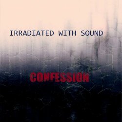 Irradiated With Sound - Confession (2022)