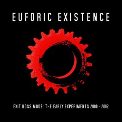 Euforic Existence - Exit Boss Mode: The Early Experiments 2000 - 2002 (2021)