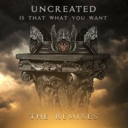 Uncreated - Is That What You Want (The Remixes) (2019) [EP]