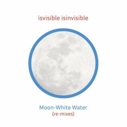 Isvisible Isinvisible - Moon-White Water (Re-Mixes) (2020)