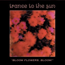 Trance To The Sun - Bloom Flowers, Bloom! (2020) [Remastered]