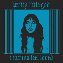 Pretty Little God - I Wanna Feel Loved (2023) [EP]