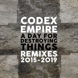 Codex Empire - A Day For Destroying Things - Remixes 2015-2019 (2019)