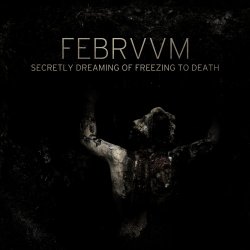 Febrvvm - Secretly Dreaming Of Freezing To Death (2017) [EP]