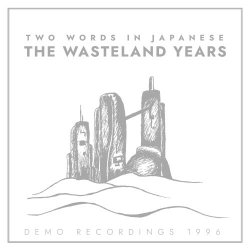 Two Words In Japanese - The Wasteland Years (Demo Recordings 1996) (2024)