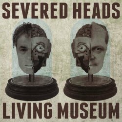 Severed Heads - Living Museum (2019)