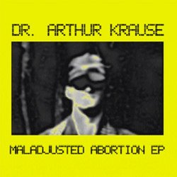 Dr. Arthur Krause - Maladjusted Abortion (2001) [EP]