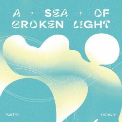 Walter Frosch - A Sea Of Broken Light (2023) [EP]