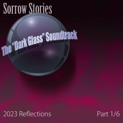 Sorrow Stories - The Dark Glass Soundtrack (2023 Reflections) - Pt. 1/6 (2023)