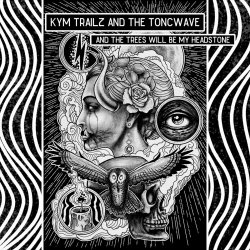 Kym Trailz And The Toncwave - And The Trees Will Be My Headstone (2024)