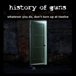History Of Guns - Whatever You Do, Don't Turn Up At Twelve (2011)