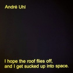 André Uhl - I Hope The Roof Flies Off, And I Get Sucked Up Into Space (2017)