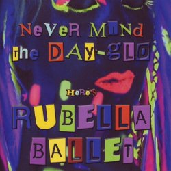 Rubella Ballet - Never Mind The Day-Glo Here's Rubella Ballet (2010)